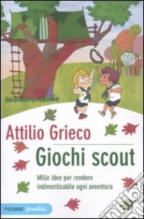 Giochi scout. Mille idee per rendere indimenticabile ogni avventura libro di Grieco Attilio