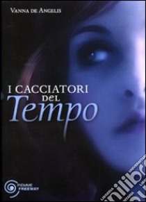 I Cacciatori del tempo libro di De Angelis Vanna