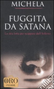 Fuggita da Satana. La mia lotta per scappare dall'inferno libro di Michela