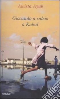 Giocando a calcio a Kabul libro di Ayub Awista