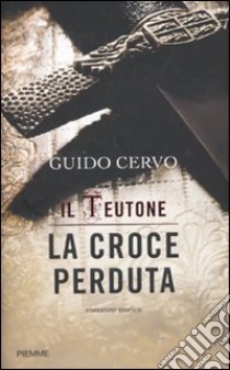 La croce perduta. Il teutone libro di Cervo Guido