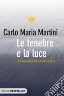 Le tenebre e la luce. Il dramma della fede di fronte a Gesù libro di Martini Carlo Maria