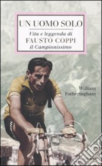 Un uomo solo. Vita e leggenda di Fausto Coppi, il campionissimo libro di Fotheringham William