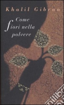 Come fiori nella polvere libro di Gibran Kahlil