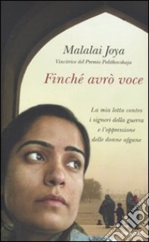 Finché avro voce. La mia lotta contro i signori della guerra e l'oppressione delle donne afgane libro di Joya Malalai