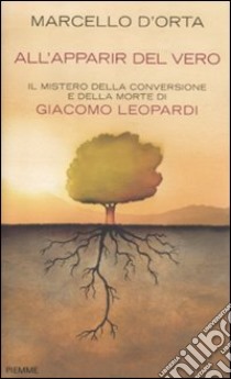 All'apparir del vero. Il mistero della conversione e della morte di Giacomo Leopardi libro di D'Orta Marcello