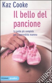 Il bello del pancione. La guida più completa per l'apprendista mamma libro di Cooke Kaz