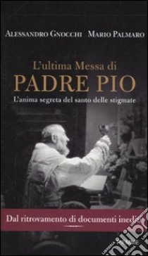 L'ultima messa di Padre Pio. L'anima segreta del santo delle stigmate libro di Gnocchi Alessandro - Palmaro Mario