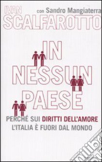 In nessun paese. Perché sui diritti dell'amore l'Italia è fuori dal mondo libro di Scalfarotto Ivan - Mangiaterra Sandro