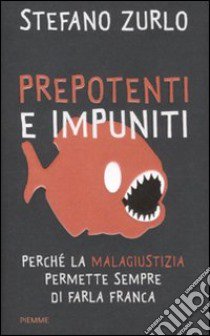 Prepotenti e impuniti. Perché la malagiustizia permette sempre di farla franca libro di Zurlo Stefano