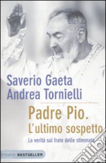 Padre Pio. L'ultimo sospetto. La verità sul frate delle stimmate libro di Gaeta Saverio - Tornielli Andrea