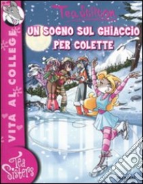 Un sogno sul ghiaccio per Colette. Ediz. illustrata libro di Stilton Tea