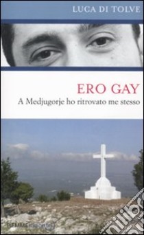 Ero gay. A Medjugorje ho ritrovato me stesso libro di Di Tolve Luca