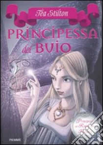 Principessa del buio. Principesse del regno della fantasia. Vol. 5 libro di Stilton Tea