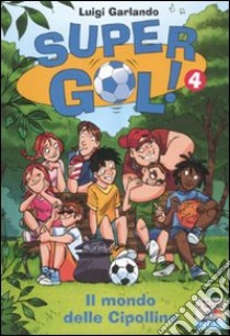 Il mondo delle cipolline. Supergol!. Vol. 4 libro di Garlando Luigi