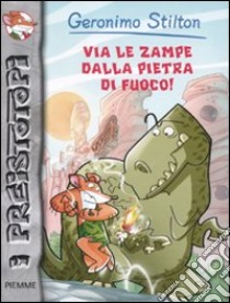 Via le zampe dalla pietra di fuoco! Preistotopi. Ediz. illustrata libro di Stilton Geronimo