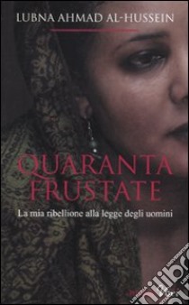 Quaranta frustate. La mia ribellione alla legge degli uomini libro di Ahmad Al-Hussein Lubna - Kareh Tager Djénane