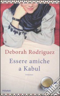 Essere amiche a Kabul libro di Rodriguez Deborah