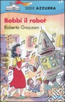 Bobbi il robot libro di Grazzani Roberta