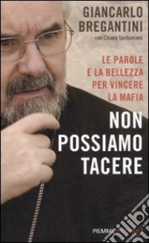 Non possiamo tacere. Le parole e la bellezza per vincere la mafia libro di Bregantini Giancarlo M. - Santomiero C.