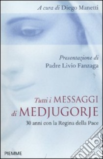 Tutti i messaggi di Medjugorje. 30 anni con la Regina della pace libro di Manetti D. (cur.)