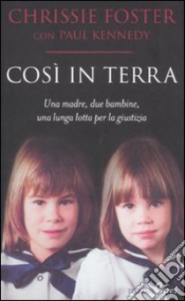 Così in terra. Una madre; due bambine; una lunga lotta per la giustizia libro di Foster Chrissie - Kennedy Paul