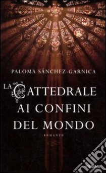 La cattedrale ai confini del mondo libro di Sànchez-Garnica Paloma