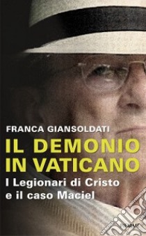 Il demonio in Vaticano. I Legionari di Cristo e il caso Maciel libro di Giansoldati Franca