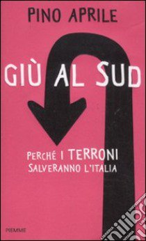 Giù al Sud. Perché i terroni salveranno l'Italia libro di Aprile Pino