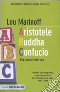 Aristotele Buddha Confucio. Per essere felici ora libro di Marinoff Lou