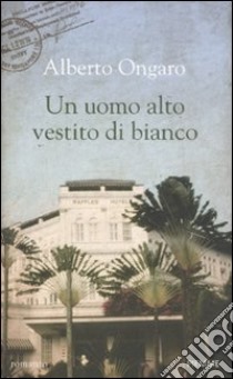 Un uomo alto vestito di bianco libro di Ongaro Alberto