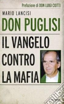 Don Puglisi. Il Vangelo contro la mafia libro di Lancisi Mario