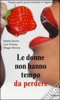 Le donne non hanno tempo da perdere. Trovare quello giusto evitando le fregature libro di Burton Natasha - Fishman Julie - McCrary Meagan