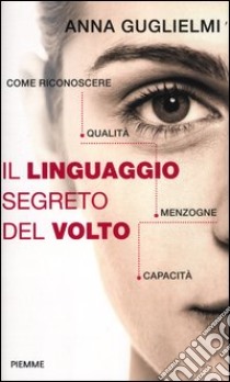 Il linguaggio segreto del volto. Come riconoscere qualità, menzogne, capacità libro di Guglielmi Anna