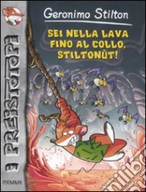 Sei nella lava fino al collo, Stiltonùt! Preistotopi libro di Stilton Geronimo