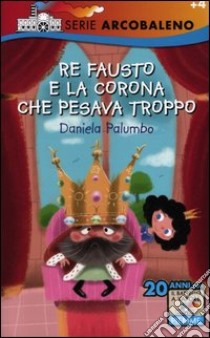 Re Fausto e la corona che pesava troppo. Ediz. illustrata libro di Palumbo Daniela