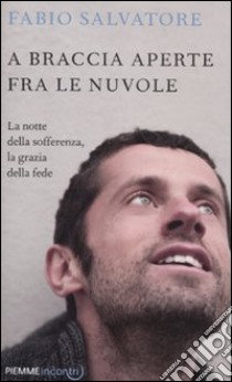 A braccia aperte tra le nuvole. La notte della sofferenza, la grazia della fede libro di Salvatore Fabio