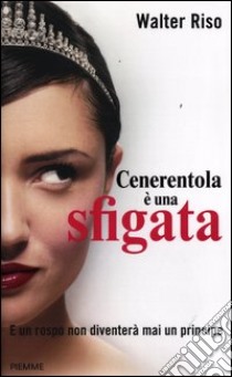 Cenerentola è una sfigata. E un rospo non diventerà mai un principe libro di Riso Walter