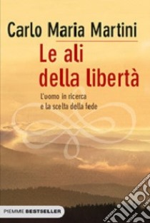 Le ali della libertà. L'uomo in ricerca e la scelta della fede libro di Martini Carlo Maria