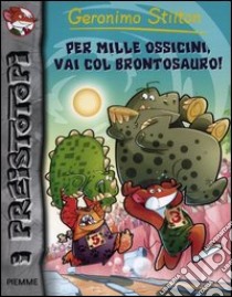 Per mille ossicini, via col brontosauro! libro di Stilton Geronimo