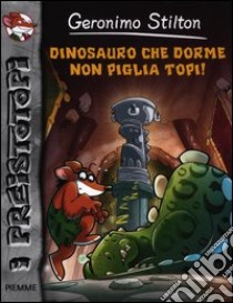 Dinosauro che dorme non piglia topi! Preistotopi. Ediz. illustrata libro di Stilton Geronimo