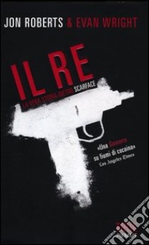 Il re. La vera storia dietro Scarface libro di Roberts Jon - Wright Evan