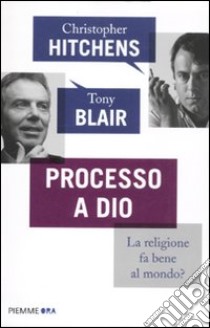 Processo a Dio. La religione fa bene al mondo? libro di Hitchens Christopher - Blair Tony