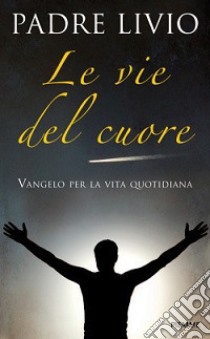 Le vie del cuore. Vangelo per la vita quotidiana. Commento ai vangeli festivi Anno A libro di Fanzaga Livio