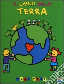 Il libro della terra. Ediz. illustrata libro di Parr Todd