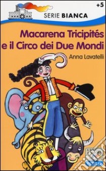 Macarena Tricipités e il circo dei due mondi. Ediz. illustrata libro di Lavatelli Anna