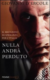 Nulla andrà perduto. Il mio grido di speranza per l'Italia libro di D'Ercole Giovanni