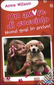 Nuovi guai in arrivo! Un amore di cucciolo libro di Wilson Anna