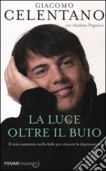 La luce oltre il buio. Il mio cammino nella fede per vincere la depressione libro di Celentano Giacomo - Pagnini Andrea