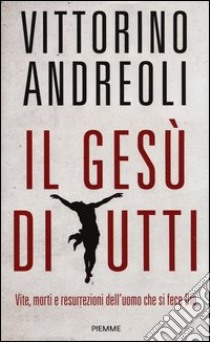 Il Gesù di tutti. Vite, morti e resurrezioni dell'uomo che si fece Dio libro di Andreoli Vittorino